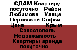 СДАМ Квартиру посуточно › Район ­ Любимова › Улица ­ Перовской Софьи › Цена ­ 2 500 - Крым, Севастополь Недвижимость » Квартиры аренда посуточно   